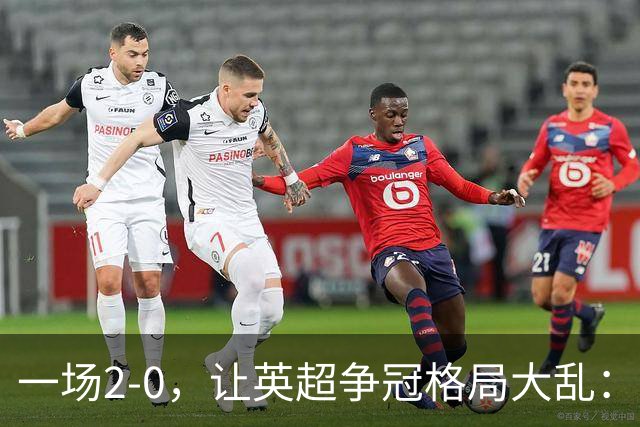 一场2-0，让英超争冠格局大乱：前2积分相同，竞争白热化