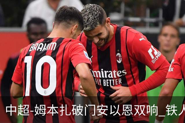 中超-姆本扎破门安以恩双响 铁人4-0十人海牛领先降级区7分