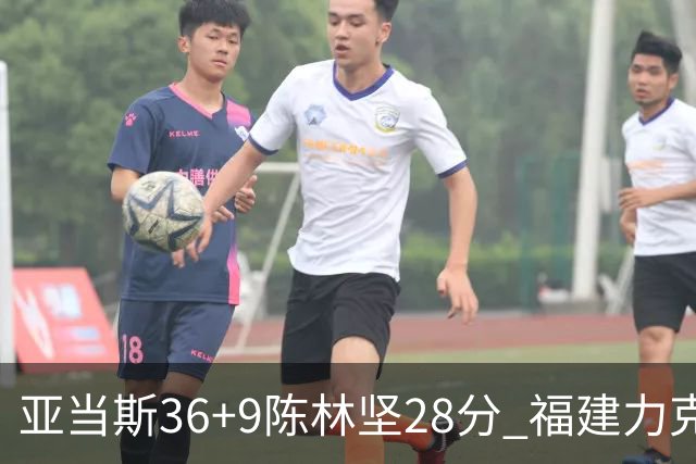 亚当斯36+9陈林坚28分 福建力克北控终结8连败