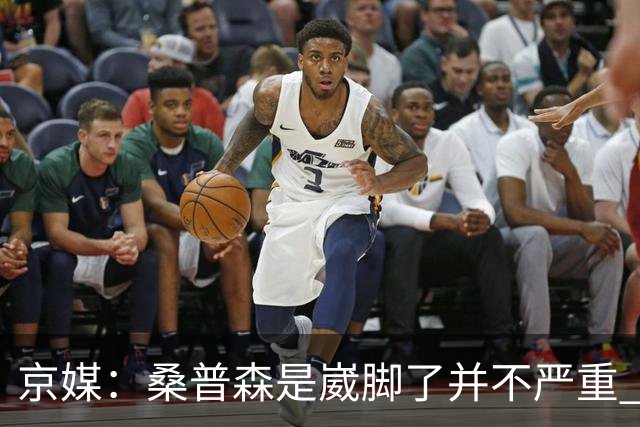 京媒：桑普森是崴脚了并不严重 出于保护本场没有报名