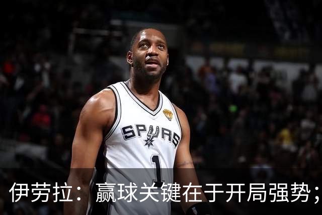 伊劳拉：赢球关键在于开局强势；阿劳霍踢了极其出色的90分钟