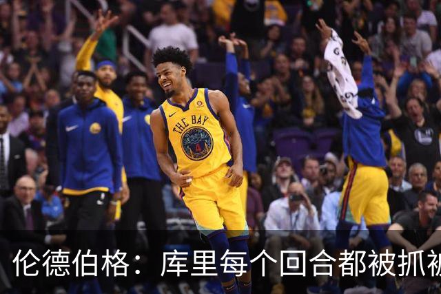 伦德伯格：库里每个回合都被抓被拽，这是他耐力的来源