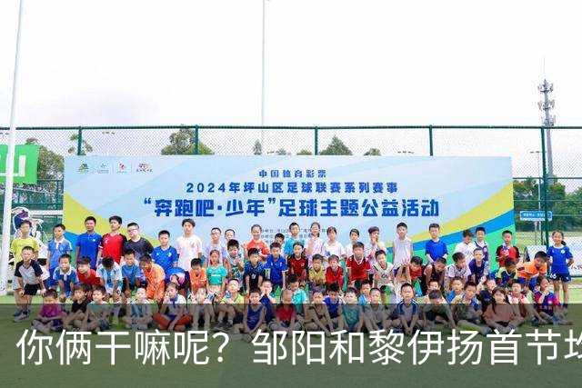 你俩干嘛呢？邹阳&黎伊扬首节均未出手 数据栏全部为0