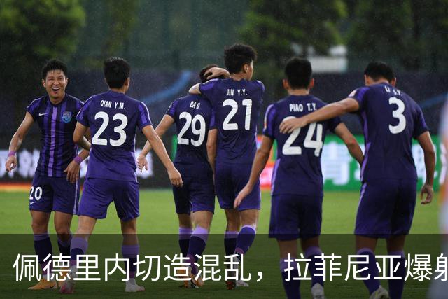 佩德里内切造混乱，拉菲尼亚爆射打高