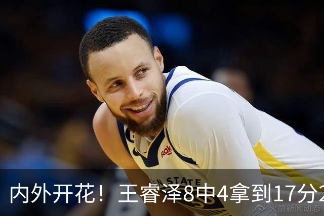 内外开花！王睿泽8中4拿到17分2帽 三分6中3