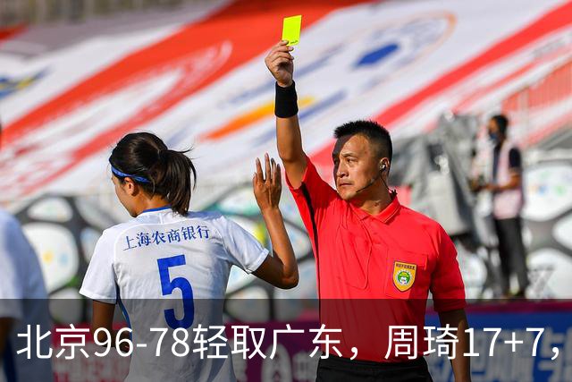 北京96-78轻取广东，周琦17+7，布朗20+10，胡明轩15分