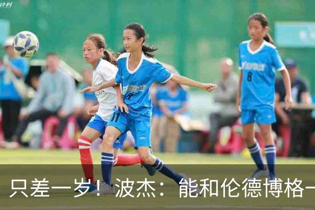 只差一岁！波杰：能和伦德博格一起成长是一件非常美妙的事
