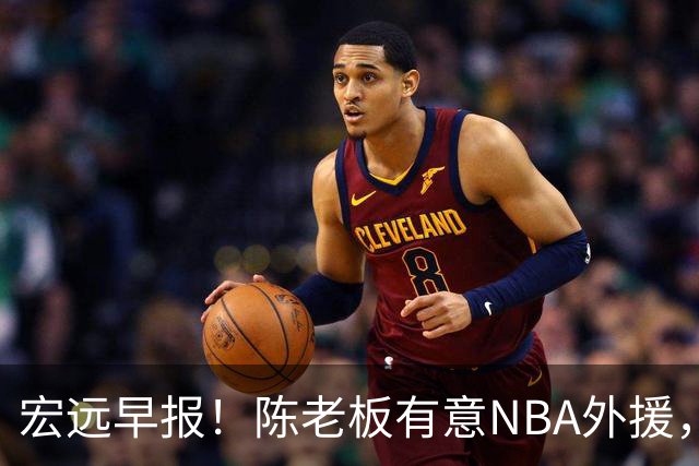 宏远早报！陈老板有意NBA外援，杜锋或重回广东，国青锋线已离队！