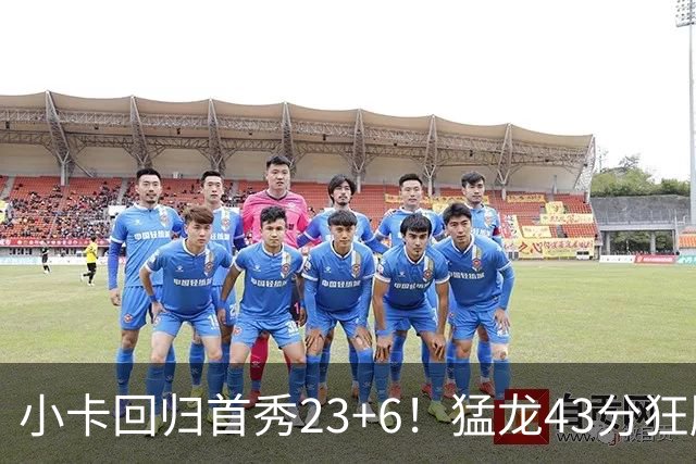 小卡回归首秀23+6！猛龙43分狂胜公牛 巴恩斯23+6+5四人轰20+