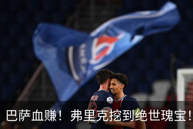 巴萨血赚！弗里克挖到绝世瑰宝！诺坎普新星天赋比肩亚马尔