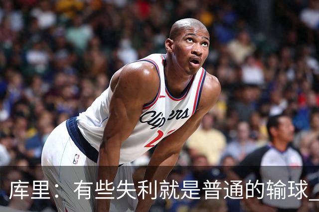 库里：有些失利就是普通的输球 但今晚这样的输球让人更难受