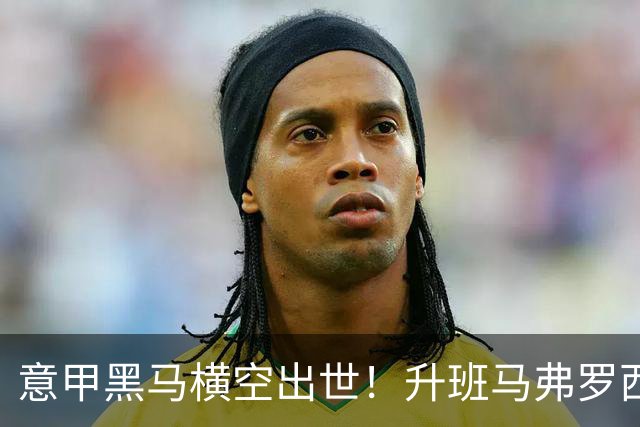 意甲黑马横空出世！升班马弗罗西诺内 4-2 大胜，雷蒙多戴帽杀入欧冠区