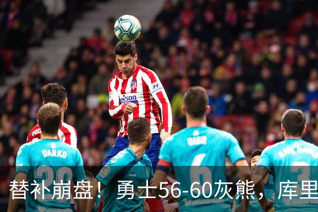 替补崩盘！勇士56-60灰熊，库里10+3 布泽尔14+5+2！