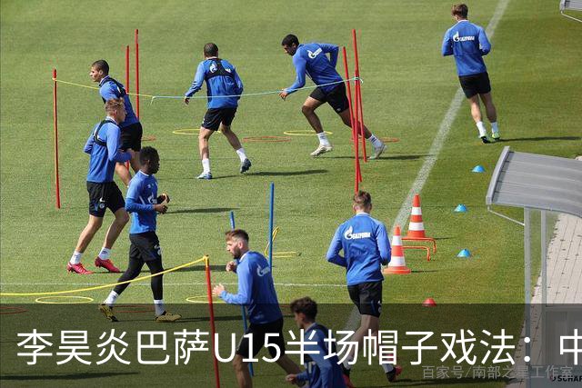 李昊炎巴萨U15半场帽子戏法：中国少年震惊足坛