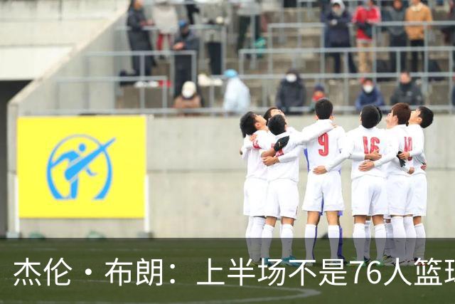 杰伦·布朗：上半场不是76人篮球的代表 下半场才是 未来光明的
