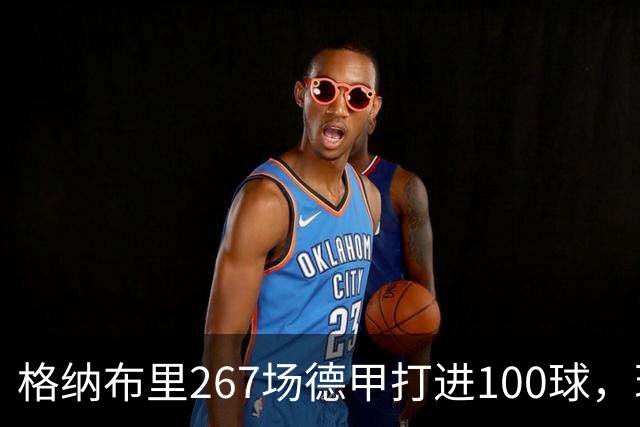 格纳布里267场德甲打进100球，现役德甲球员中第三位百球先生