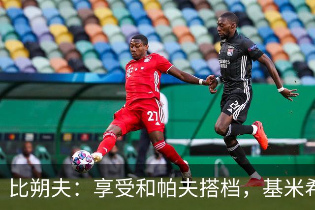 比朔夫：享受和帕夫搭档，基米希很出色，孔帕尼决定上谁