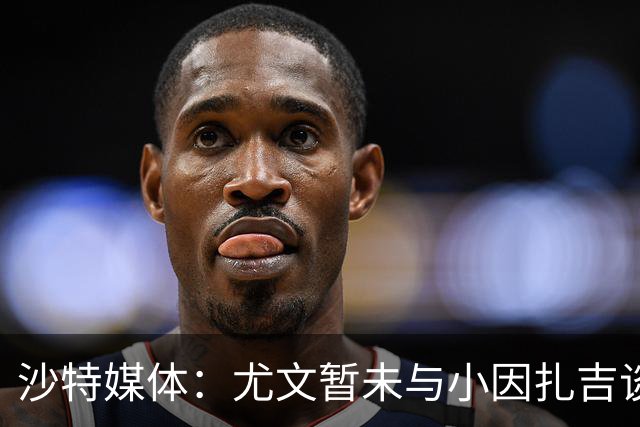 沙特媒体：尤文暂未与小因扎吉谈判执教事宜，后者仍专注新月