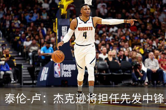 泰伦-卢：杰克逊将担任先发中锋 至于其他先发人选已然忘却