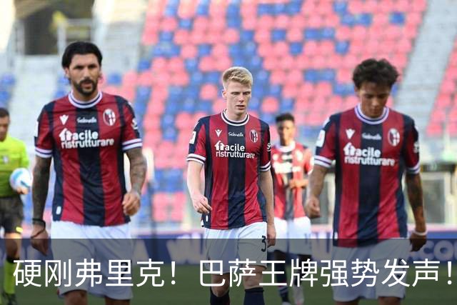 硬刚弗里克！巴萨王牌强势发声！诺坎普昔日核心位置不保