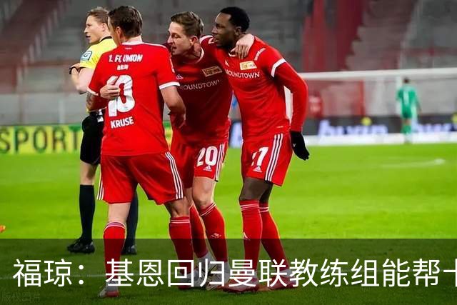 福琼：基恩回归曼联教练组能帮卡里克；曼联应不惜一切追凯恩