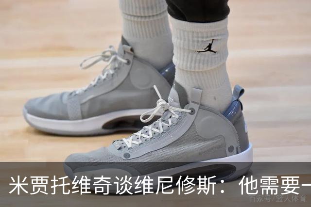米贾托维奇谈维尼修斯：他需要一点时间，不要给他太大压力