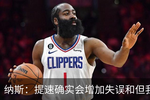 纳斯：提速确实会增加失误&但我不太能接受 我们需要让传球更稳妥
