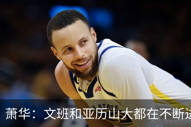 萧华：文班和亚历山大都在不断进步 他们为NBA贡献了很多