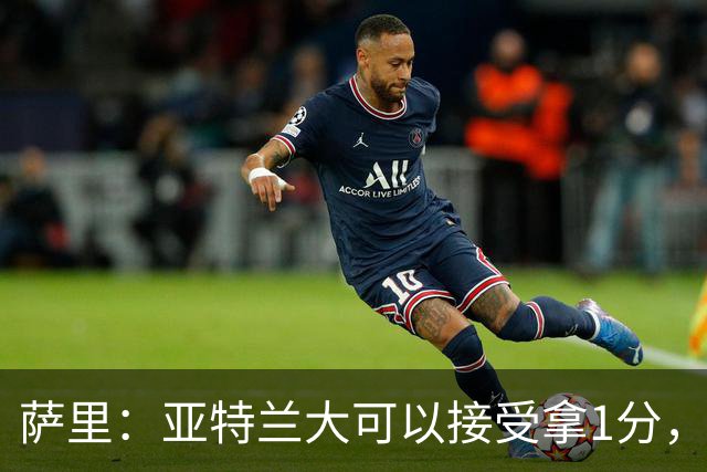 萨里：亚特兰大可以接受拿1分，我们之前8人缺席而本场又伤了2人