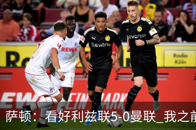 萨顿：看好利兹联5-0曼联 我之前失了智才每周看好曼联赢球