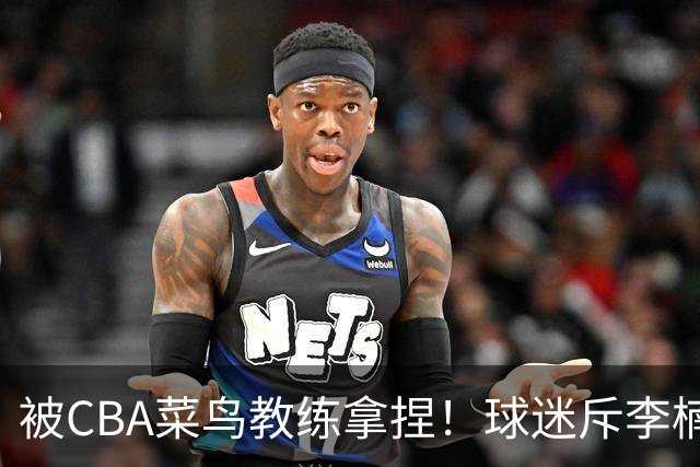 被CBA菜鸟教练拿捏！球迷斥李楠：李昂有你这阵容能虐你35分