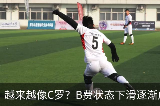越来越像C罗？B费状态下滑逐渐成祸害 续约留队属于两败俱伤