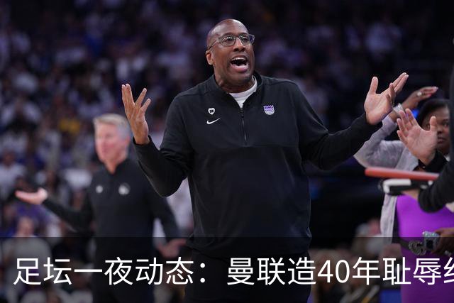 足坛一夜动态：曼联造40年耻辱纪录，AC米兰破魔咒，皇马4-1塞维