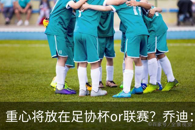 重心将放在足协杯or联赛？乔迪：目标很明确，赢下每一场比赛