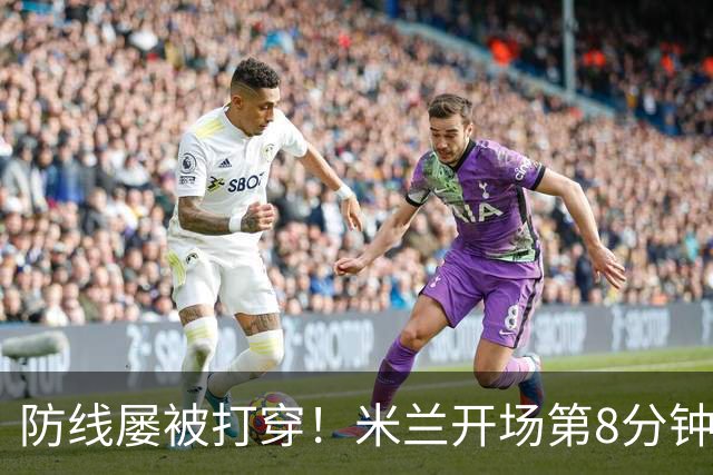 防线屡被打穿！米兰开场第8分钟丢球，姆班古拉破门
