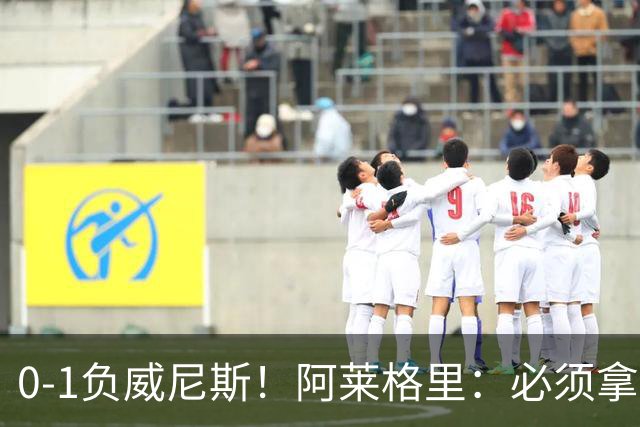 0-1负威尼斯！阿莱格里：必须拿出怒火，用实际行动来扭转局面