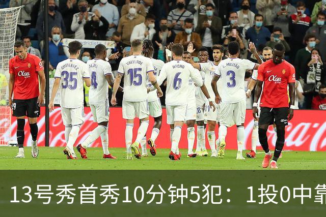 13号秀首秀10分钟5犯：1投0中靠罚球拿1分