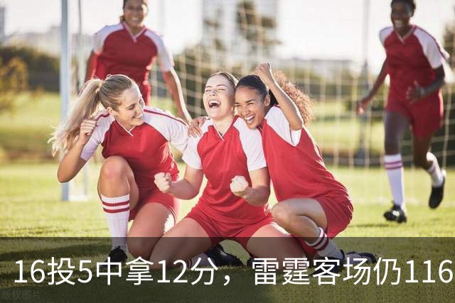 16投5中拿12分，雷霆客场仍116比104赢下马刺