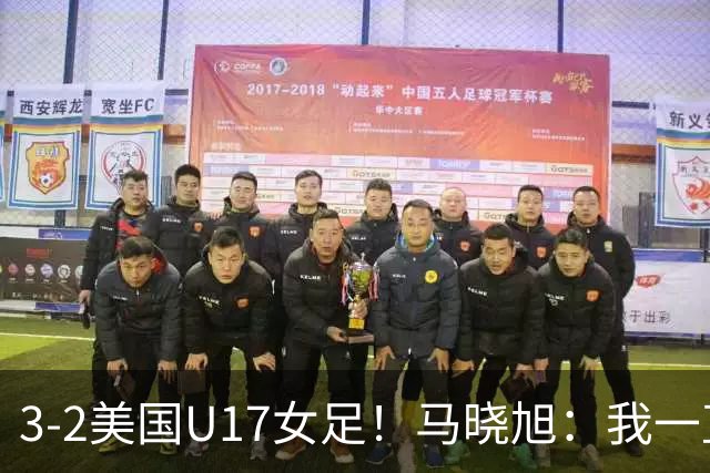 3-2美国U17女足！马晓旭：我一直就觉得我们能赢下这场球