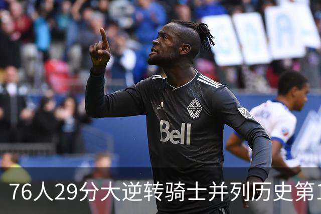 76人29分大逆转骑士并列历史第10！历史第一为单场逆转36分