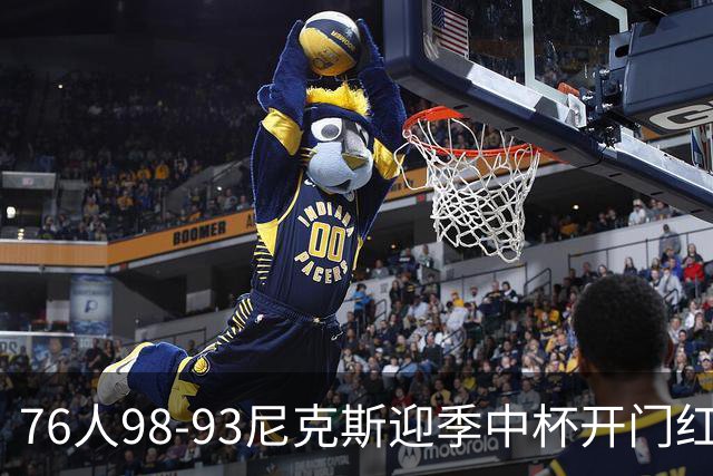 76人98-93尼克斯迎季中杯开门红，詹姆斯20+9+8，马克西27分，布伦森24分