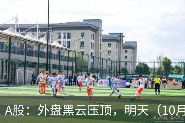 A股：外盘黑云压顶，明天（10月19日）大盘，会这样运行