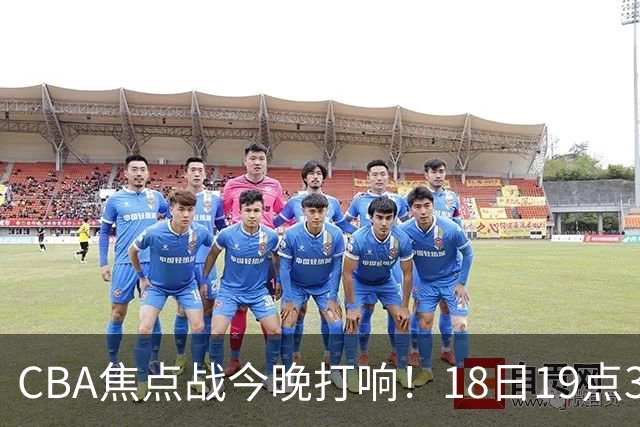 CBA焦点战今晚打响！18日19点35分！CCTV5直播表，辽宁男篮或大胜