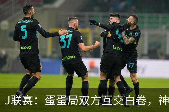 J联赛：蛋蛋局双方互交白卷，神户胜利船0-0町田泽维亚