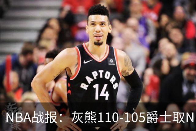 NBA战报：灰熊110-105爵士取NBA4连胜，基扬特-乔治26分