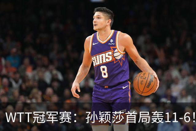WTT冠军赛：孙颖莎首局轰11-6！兑现首个局点，1-0领先法国新锐！